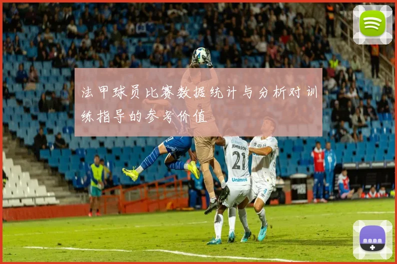 法甲球员比赛数据统计与分析对训练指导的参考价值