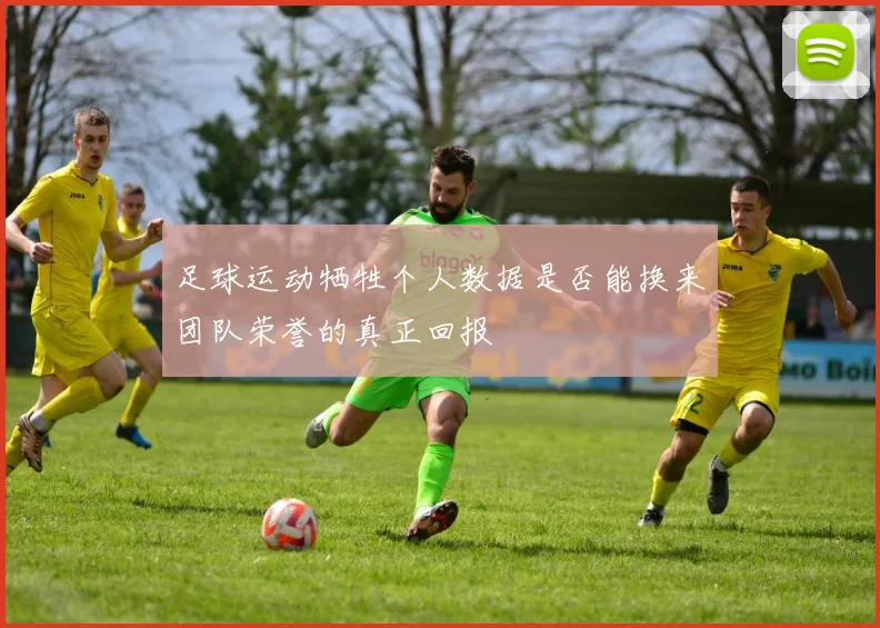 足球运动牺牲个人数据是否能换来团队荣誉的真正回报