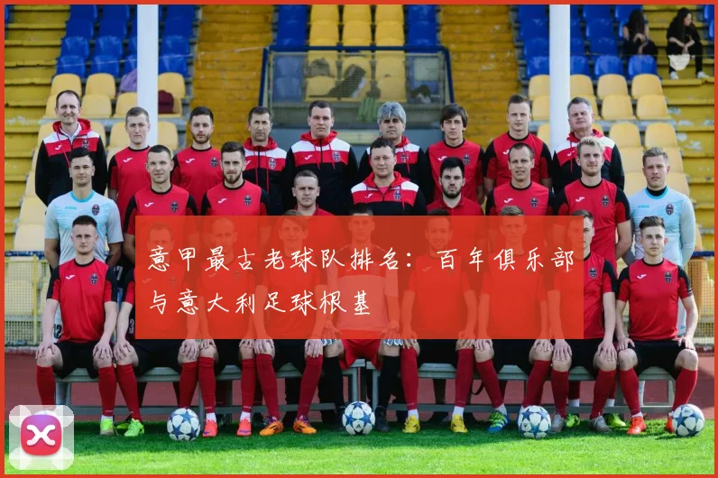 意甲最古老球队排名：百年俱乐部与意大利足球根基