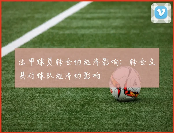 法甲球员转会的经济影响：转会交易对球队经济的影响