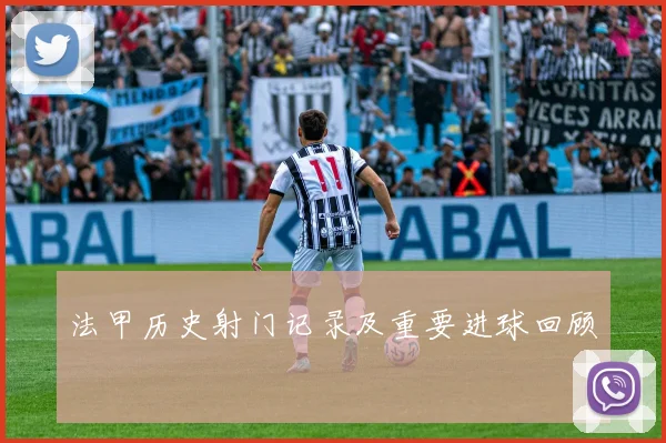 法甲历史射门记录及重要进球回顾