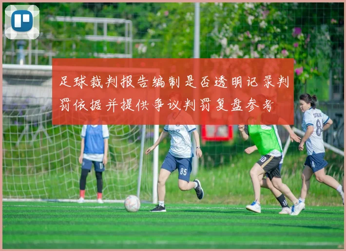 足球裁判报告编制是否透明记录判罚依据并提供争议判罚复盘参考