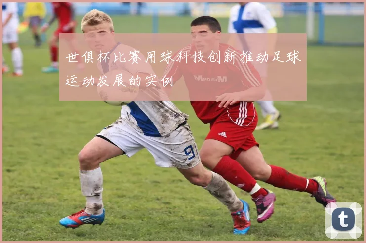 世俱杯比赛用球科技创新推动足球运动发展的实例